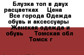 Блузка топ в двух расцветках  › Цена ­ 800 - Все города Одежда, обувь и аксессуары » Женская одежда и обувь   . Томская обл.,Томск г.